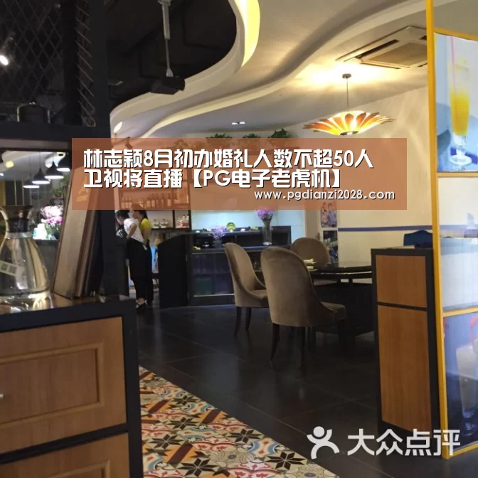 林志颖8月初办婚礼人数不超50人 卫视将