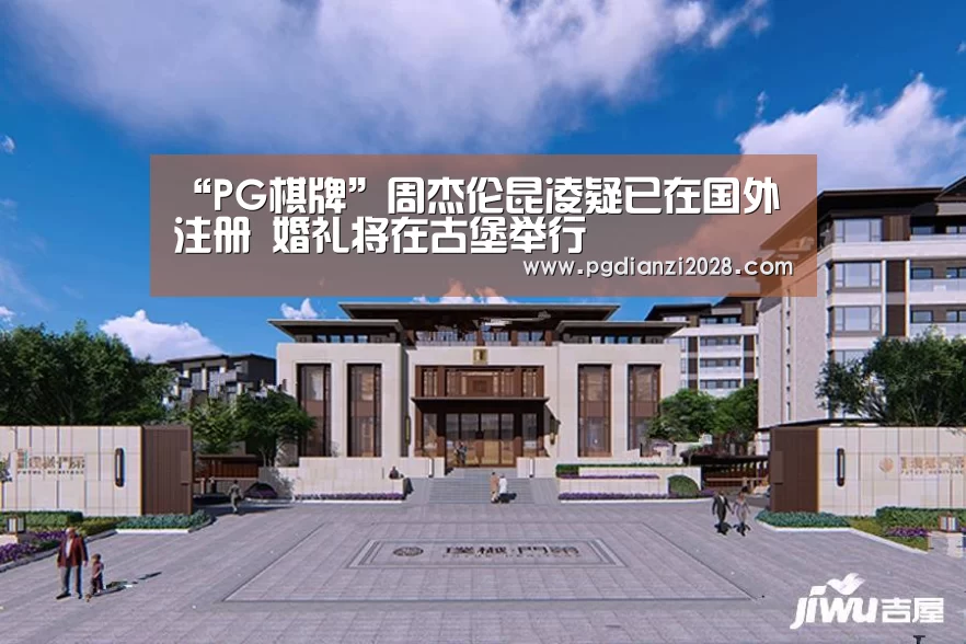 “PG棋牌”周杰伦昆凌疑已在国外注册 婚礼将在古堡举行(图2) PG棋牌