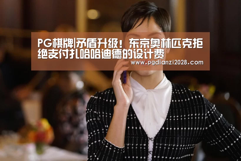 PG棋牌|矛盾升级!东京奥林匹克拒绝支付扎哈哈迪德的设计费(图4) PG棋牌